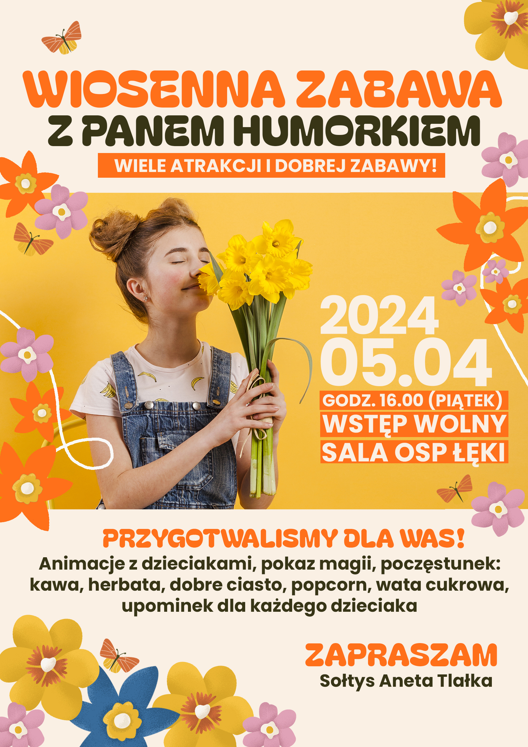 plakat z zaproszeniem na wiosenną zabawę z panem humorkiem. Na żółtym tle dziewczynka wącha żąkile, obok data wydarzenia 5 kwietnia 2024 r oraz godzina 16.00 wraz z informacją o bezpłatnym wejściu oraz miejscu wydarzenia - sala OSP Łęki. Poniżej Informacja o treści: przygotowaliśmy dla was animacje z dzieciakami, pokaz magii, poczęstunek, kawa, herbata, ciasto, popcorn, wata cukrowa, upominek dla każdego dziecka. Na samym dole podpis: sołtys Aneta Tlałka